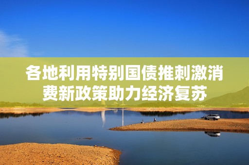 各地利用特别国债推刺激消费新政策助力经济复苏