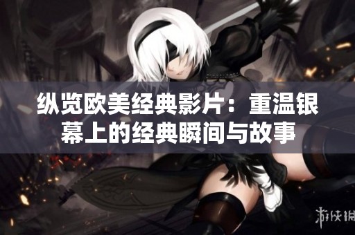 纵览欧美经典影片：重温银幕上的经典瞬间与故事