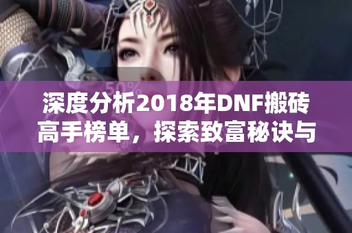 深度分析2018年DNF搬砖高手榜单，探索致富秘诀与职业选择