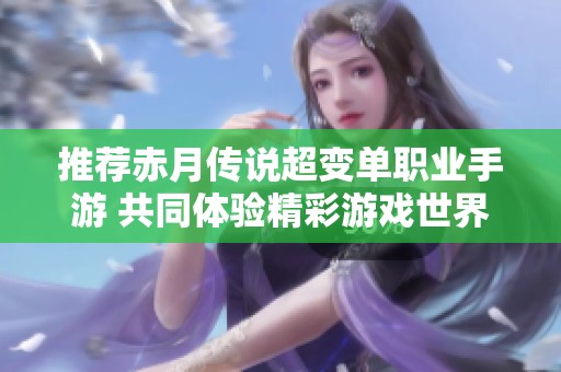 推荐赤月传说超变单职业手游 共同体验精彩游戏世界