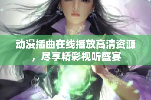 动漫插曲在线播放高清资源，尽享精彩视听盛宴