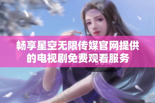 畅享星空无限传媒官网提供的电视剧免费观看服务