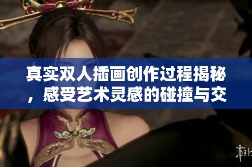 真实双人插画创作过程揭秘，感受艺术灵感的碰撞与交流