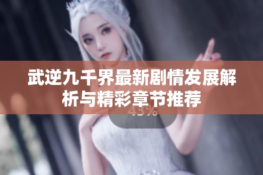 武逆九千界最新剧情发展解析与精彩章节推荐