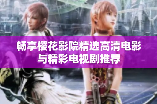 畅享樱花影院精选高清电影与精彩电视剧推荐