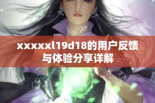 xxxxxl19d18的用户反馈与体验分享详解