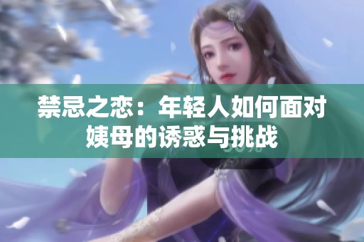 禁忌之恋：年轻人如何面对姨母的诱惑与挑战