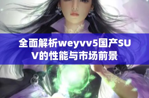 全面解析weyvv5国产SUV的性能与市场前景