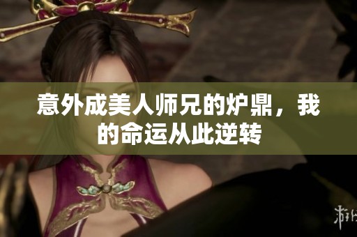 意外成美人师兄的炉鼎，我的命运从此逆转
