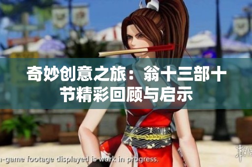 奇妙创意之旅：翁十三部十节精彩回顾与启示