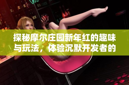 探秘摩尔庄园新年红的趣味与玩法，体验沉默开发者的敲砖块手游
