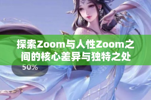 探索Zoom与人性Zoom之间的核心差异与独特之处