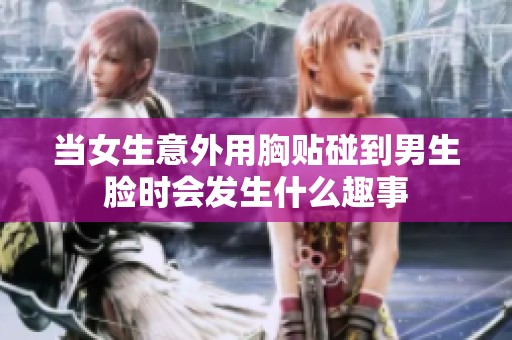 当女生意外用胸贴碰到男生脸时会发生什么趣事
