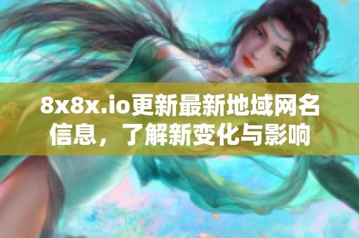 8x8x.io更新最新地域网名信息，了解新变化与影响