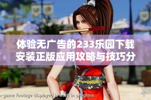 体验无广告的233乐园下载安装正版应用攻略与技巧分享