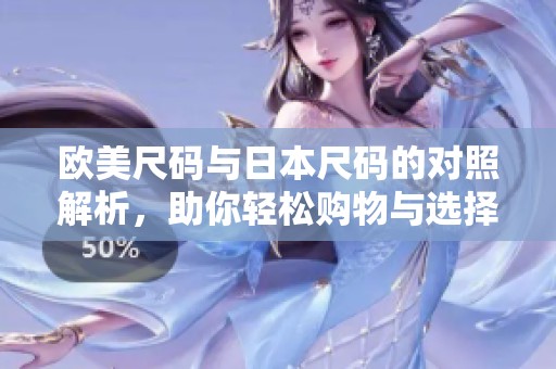 欧美尺码与日本尺码的对照解析，助你轻松购物与选择