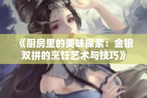 《厨房里的美味探索：金银双拼的烹饪艺术与技巧》