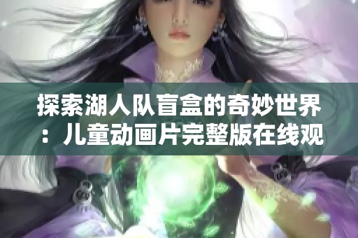 探索湖人队盲盒的奇妙世界：儿童动画片完整版在线观看