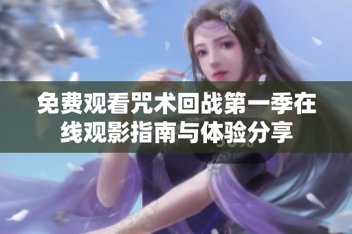 免费观看咒术回战第一季在线观影指南与体验分享