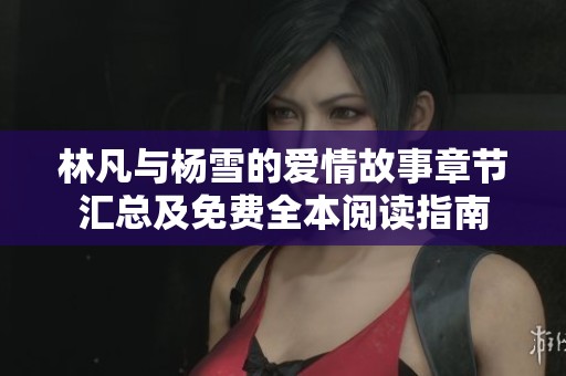 林凡与杨雪的爱情故事章节汇总及免费全本阅读指南