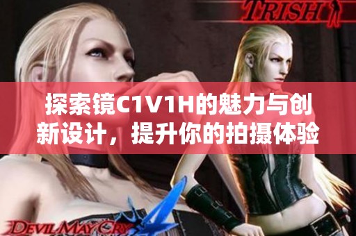 探索镜C1V1H的魅力与创新设计，提升你的拍摄体验