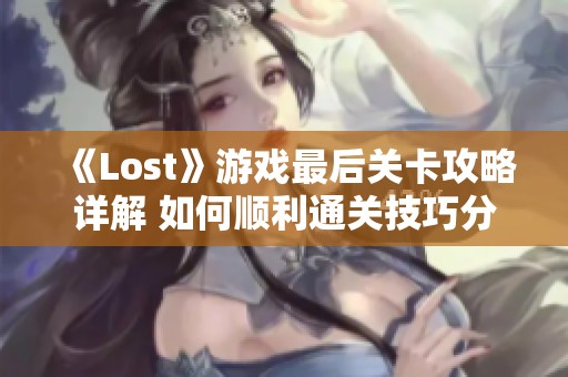《Lost》游戏最后关卡攻略详解 如何顺利通关技巧分享