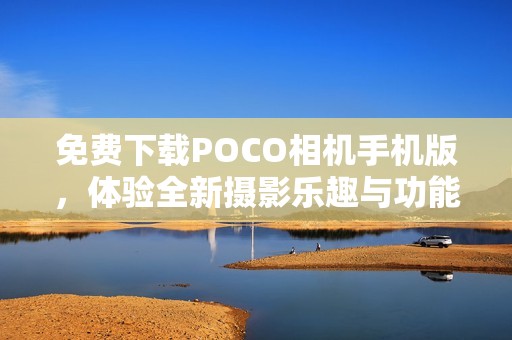 免费下载POCO相机手机版，体验全新摄影乐趣与功能