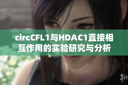 circCFL1与HDAC1直接相互作用的实验研究与分析