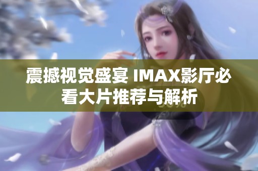 震撼视觉盛宴 IMAX影厅必看大片推荐与解析