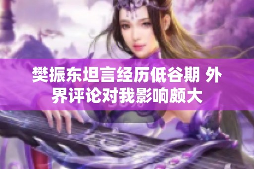 樊振东坦言经历低谷期 外界评论对我影响颇大