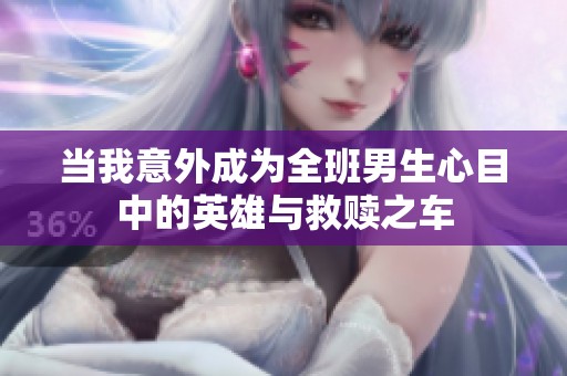 当我意外成为全班男生心目中的英雄与救赎之车