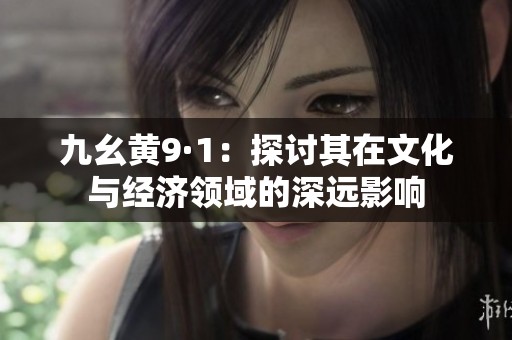 九幺黄9·1：探讨其在文化与经济领域的深远影响