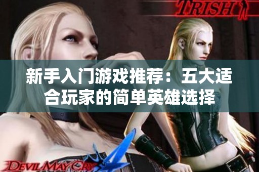 新手入门游戏推荐：五大适合玩家的简单英雄选择