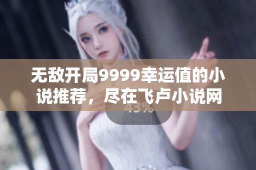无敌开局9999幸运值的小说推荐，尽在飞卢小说网