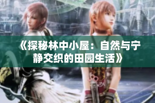 《探秘林中小屋：自然与宁静交织的田园生活》