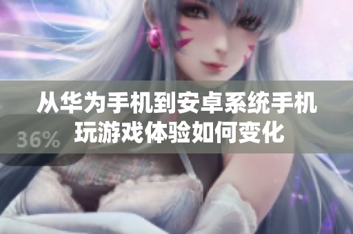 从华为手机到安卓系统手机 玩游戏体验如何变化
