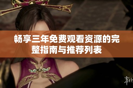 畅享三年免费观看资源的完整指南与推荐列表