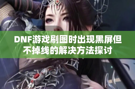 DNF游戏刷图时出现黑屏但不掉线的解决方法探讨