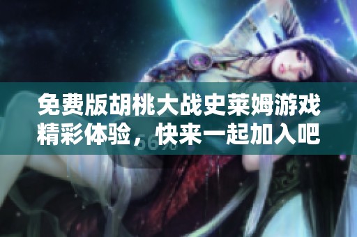 免费版胡桃大战史莱姆游戏精彩体验，快来一起加入吧