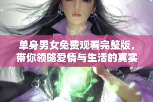 单身男女免费观看完整版，带你领略爱情与生活的真实故事