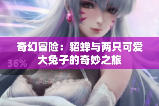 奇幻冒险：貂蝉与两只可爱大兔子的奇妙之旅