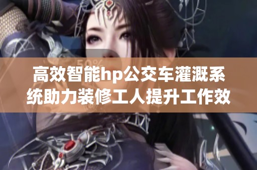 高效智能hp公交车灌溉系统助力装修工人提升工作效率