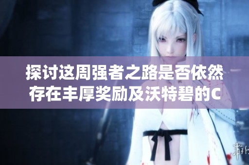 探讨这周强者之路是否依然存在丰厚奖励及沃特碧的Colg表现