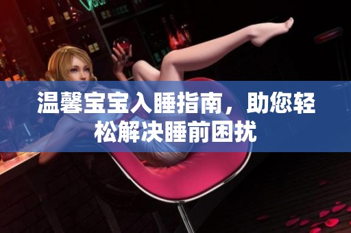 温馨宝宝入睡指南，助您轻松解决睡前困扰