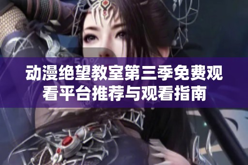 动漫绝望教室第三季免费观看平台推荐与观看指南