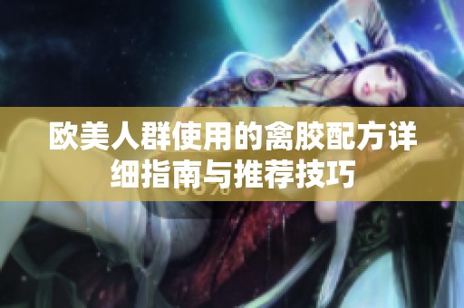 欧美人群使用的禽胶配方详细指南与推荐技巧