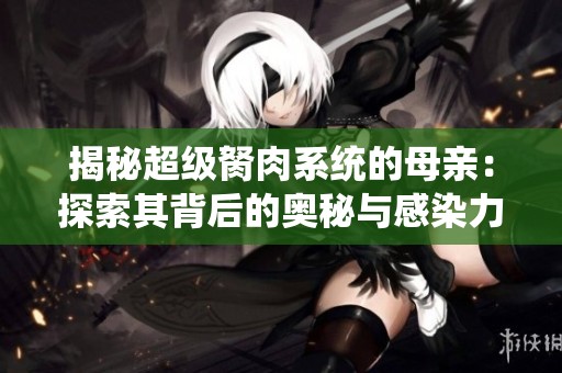 揭秘超级胬肉系统的母亲：探索其背后的奥秘与感染力
