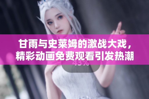 甘雨与史莱姆的激战大戏，精彩动画免费观看引发热潮