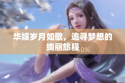 华娱岁月如歌，追寻梦想的绚丽旅程