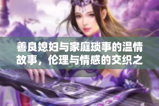 善良媳妇与家庭琐事的温情故事，伦理与情感的交织之路